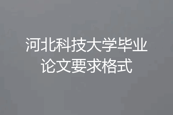河北科技大学毕业论文要求格式