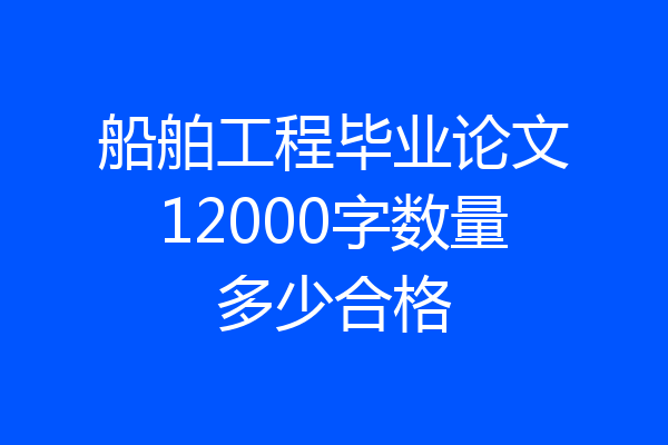 船舶工程毕业论文12000字数量多少合格