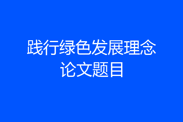 践行绿色发展理念论文题目