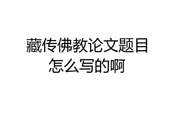 藏传佛教论文题目怎么写的啊