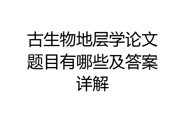 古生物地层学论文题目有哪些及答案详解