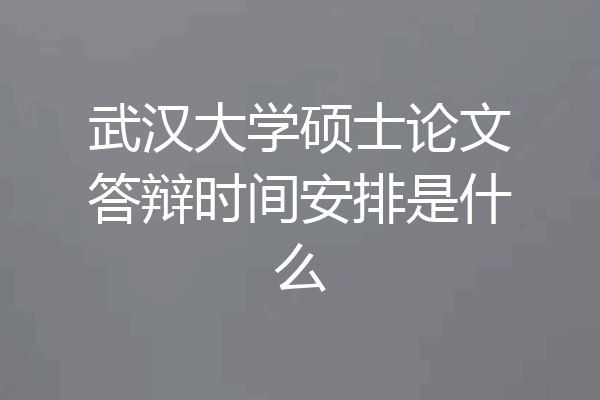武汉大学硕士论文答辩时间安排是什么