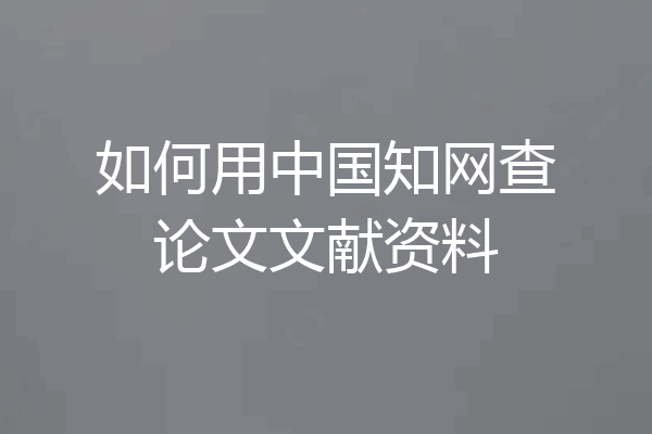 如何用中国知网查论文文献资料