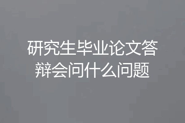 研究生毕业论文答辩会问什么问题