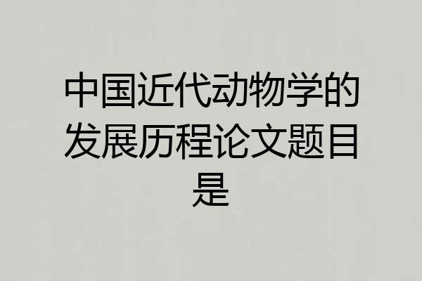 中国近代动物学的发展历程论文题目是