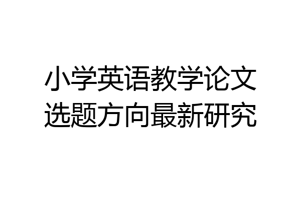 小学英语教学论文选题方向最新研究