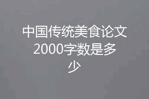 中国传统美食论文2000字数是多少