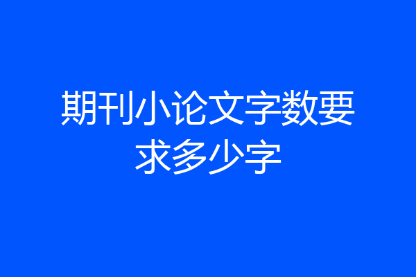 期刊小论文字数要求多少字