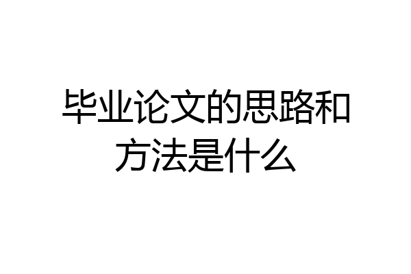毕业论文的思路和方法是什么