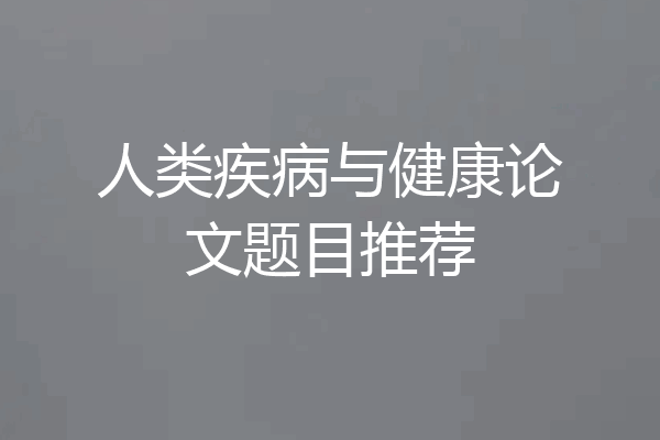 人类疾病与健康论文题目推荐
