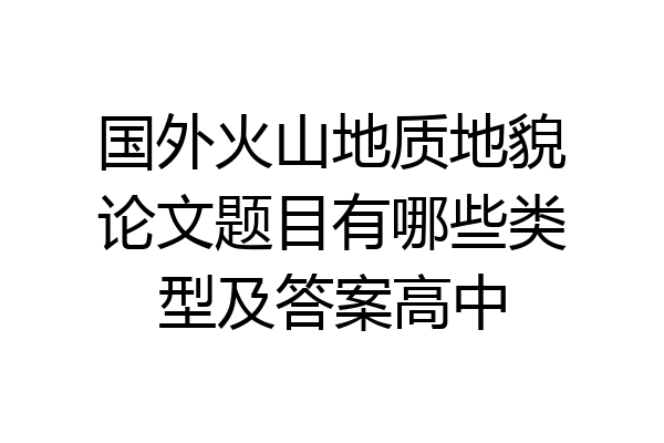 国外火山地质地貌论文题目有哪些类型及答案高中
