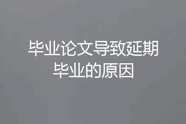 毕业论文导致延期毕业的原因