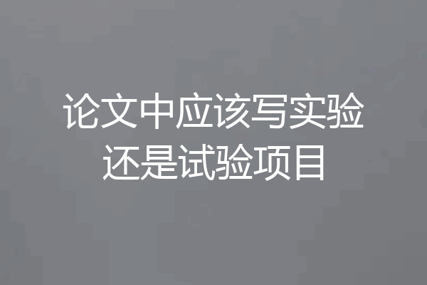 论文中应该写实验还是试验项目