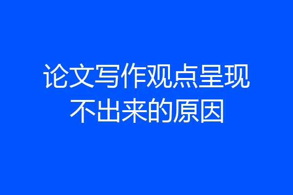 论文写作观点呈现不出来的原因