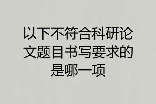 以下不符合科研论文题目书写要求的是哪一项