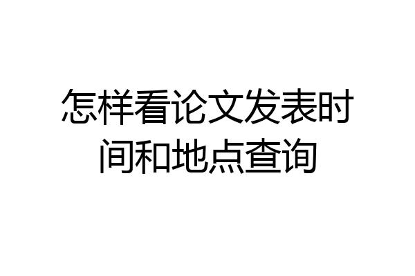 怎样看论文发表时间和地点查询