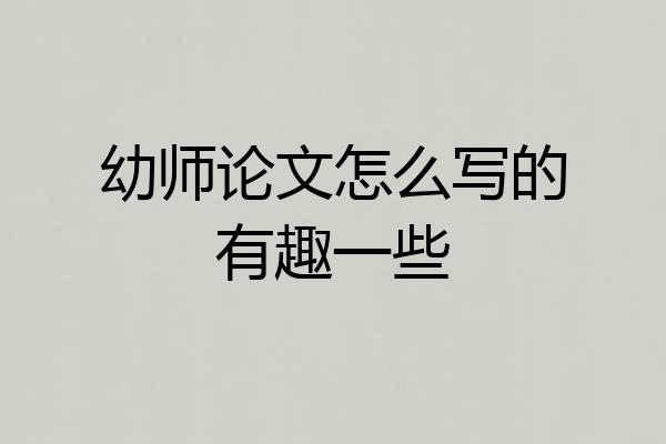 幼师论文怎么写的有趣一些