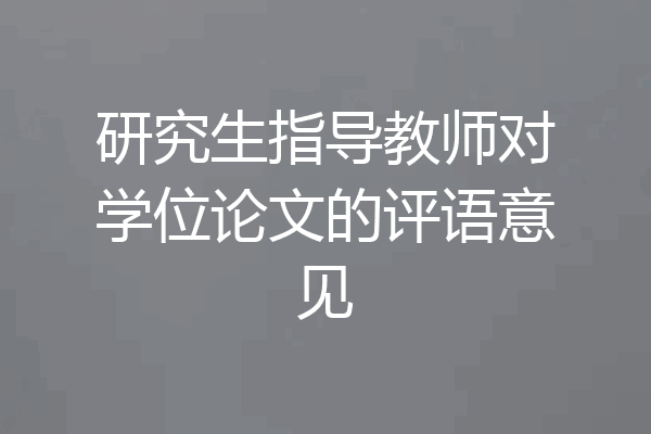 研究生指导教师对学位论文的评语意见