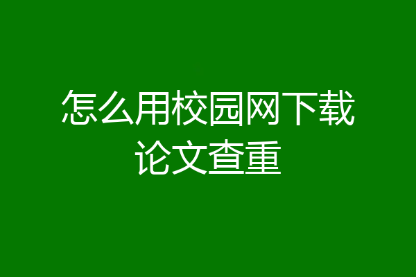 怎么用校园网下载论文查重
