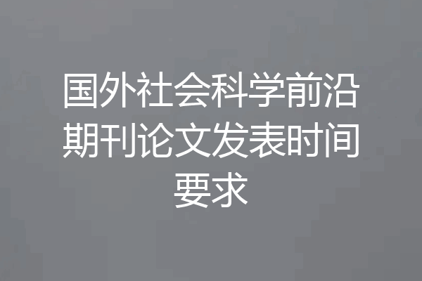 国外社会科学前沿期刊论文发表时间要求