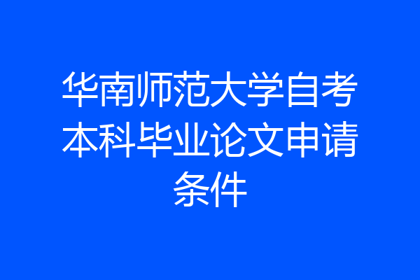 华南师范大学自考本科毕业论文申请条件