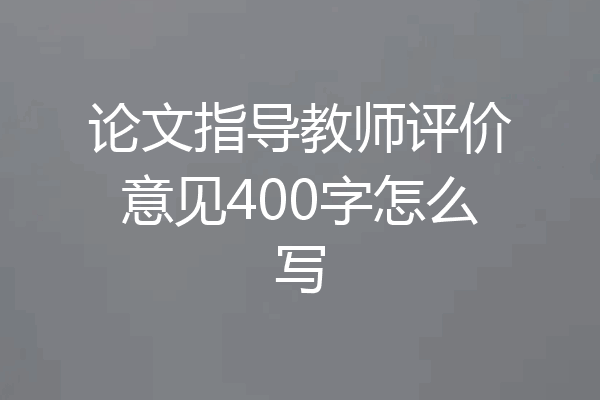 论文指导教师评价意见400字怎么写
