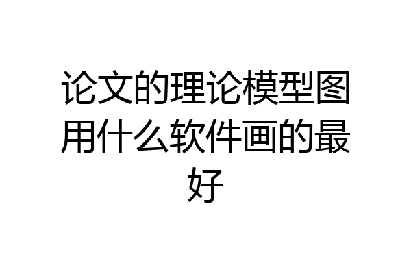 论文的理论模型图用什么软件画的最好