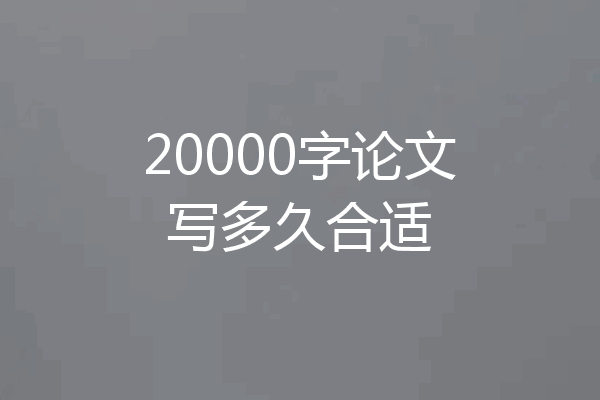 20000字论文写多久合适