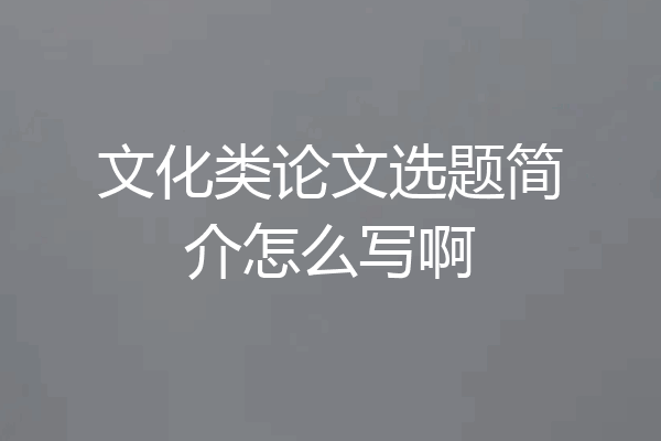 文化类论文选题简介怎么写啊