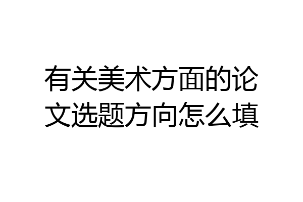 有关美术方面的论文选题方向怎么填