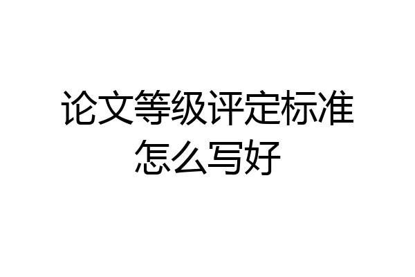 论文等级评定标准怎么写好