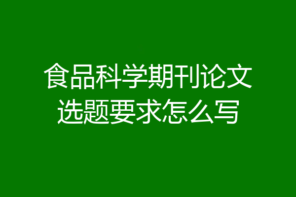 食品科学期刊论文选题要求怎么写
