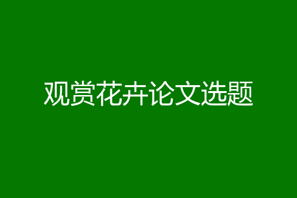 观赏花卉论文选题