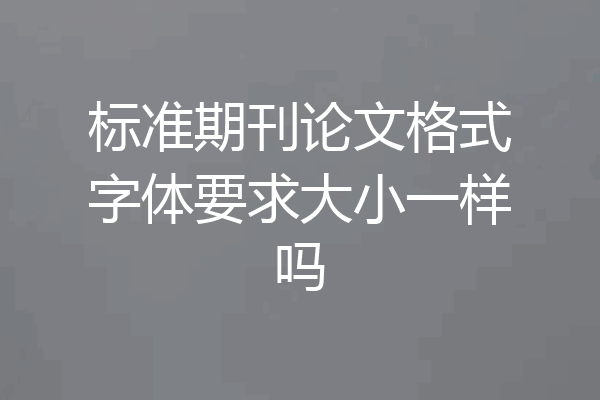 标准期刊论文格式字体要求大小一样吗