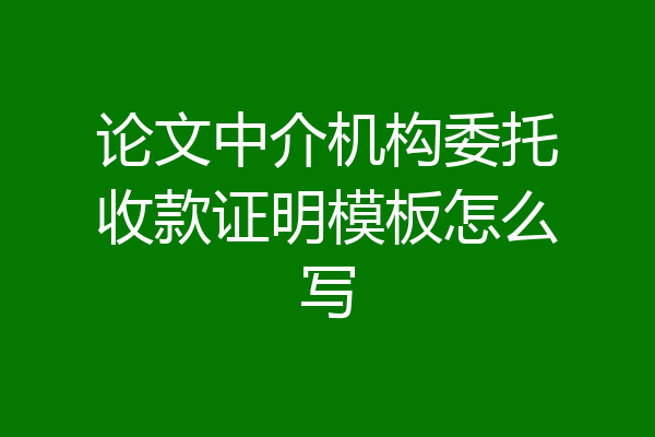 论文中介机构委托收款证明模板怎么写