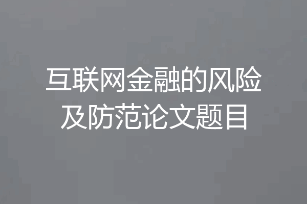 互联网金融的风险及防范论文题目