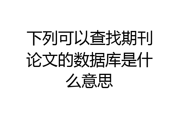 下列可以查找期刊论文的数据库是什么意思