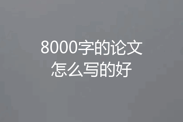 8000字的论文怎么写的好