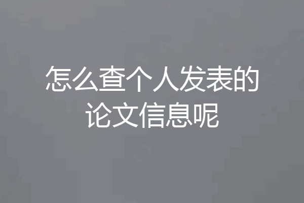 怎么查个人发表的论文信息呢