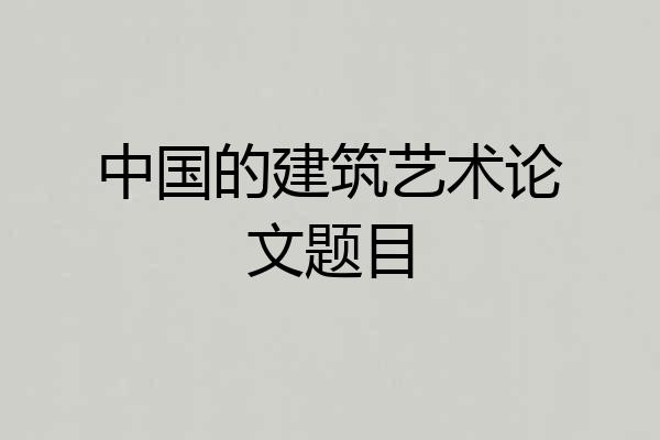 中国的建筑艺术论文题目