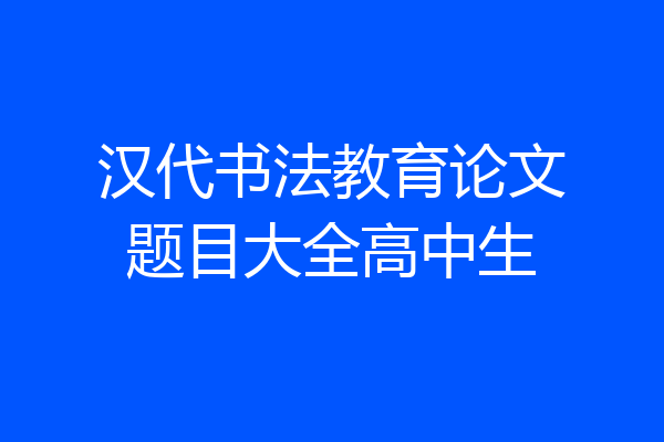 汉代书法教育论文题目大全高中生