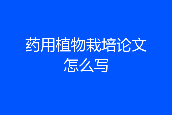药用植物栽培论文怎么写