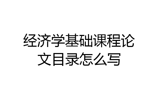 经济学基础课程论文目录怎么写