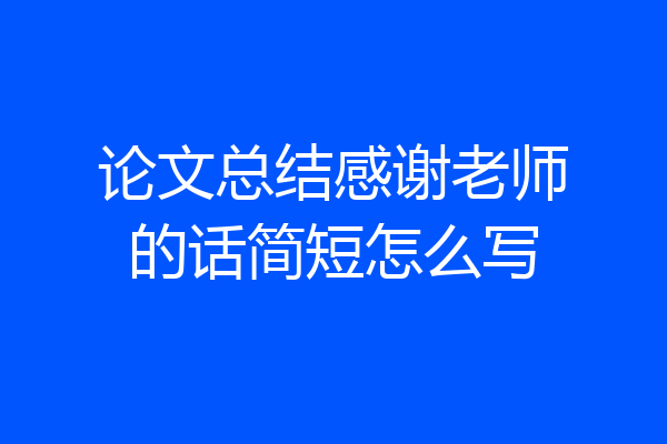 论文总结感谢老师的话简短怎么写