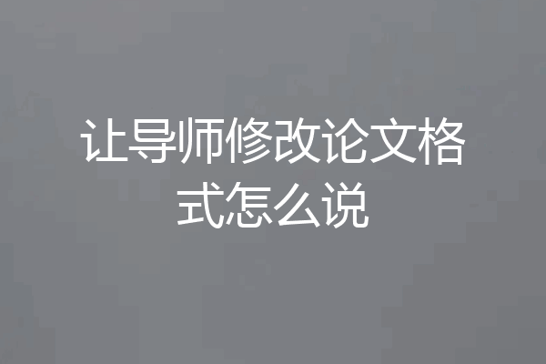 让导师修改论文格式怎么说