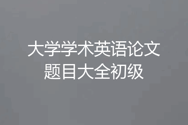 大学学术英语论文题目大全初级