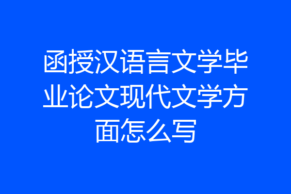 函授汉语言文学毕业论文现代文学方面怎么写