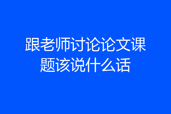 跟老师讨论论文课题该说什么话