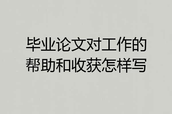 毕业论文对工作的帮助和收获怎样写