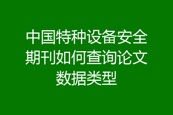 中国特种设备安全期刊如何查询论文数据类型